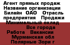 Агент прямых продаж › Название организации ­ Билайн, ОАО › Отрасль предприятия ­ Продажи › Минимальный оклад ­ 35 000 - Все города Работа » Вакансии   . Мурманская обл.,Полярные Зори г.